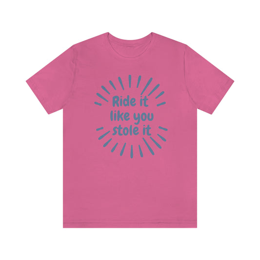 Ride it Like You Stole It Tee